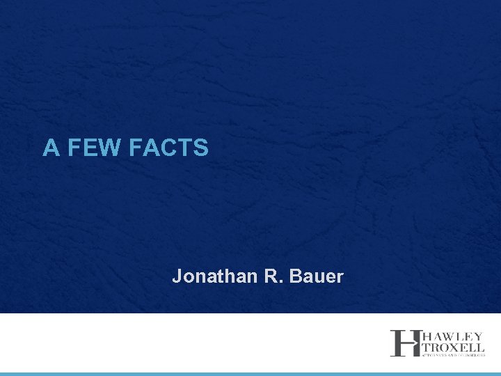 A FEW FACTS Jonathan R. Bauer 