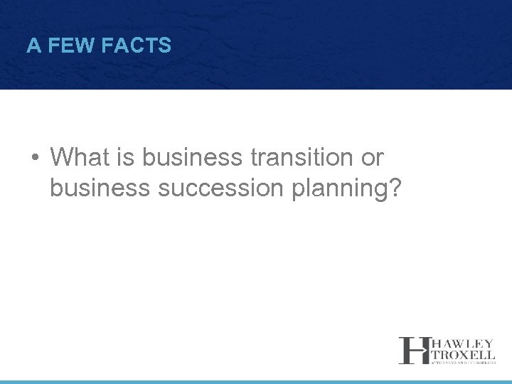 A FEW FACTS • What is business transition or business succession planning? 