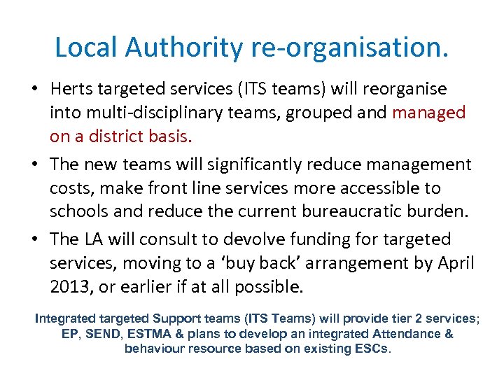 Local Authority re-organisation. • Herts targeted services (ITS teams) will reorganise into multi-disciplinary teams,