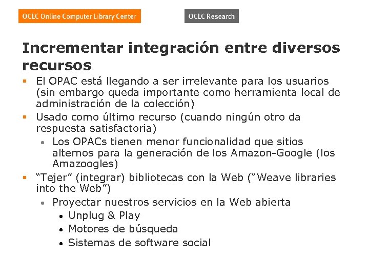 Incrementar integración entre diversos recursos § El OPAC está llegando a ser irrelevante para