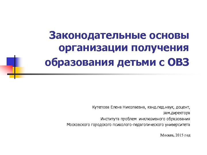 Законодательные основы организации получения образования детьми с ОВЗ Кутепова Елена Николаевна, канд. пед. наук,