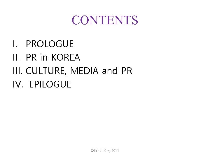 CONTENTS I. PROLOGUE II. PR in KOREA III. CULTURE, MEDIA and PR IV. EPILOGUE