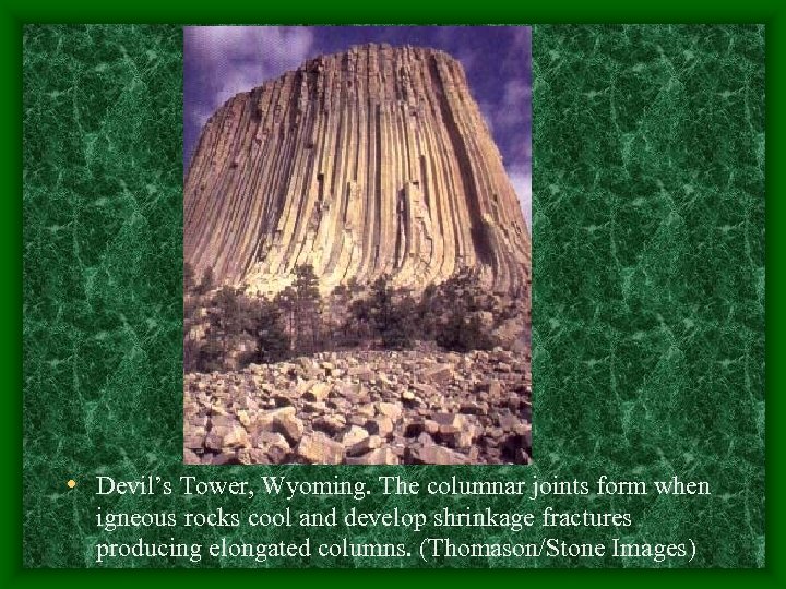  • Devil’s Tower, Wyoming. The columnar joints form when igneous rocks cool and