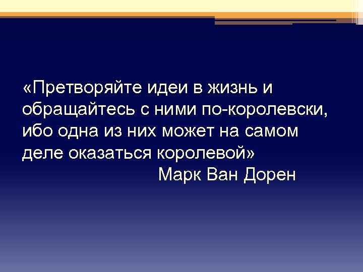  «Претворяйте идеи в жизнь и обращайтесь с ними по-королевски, ибо одна из них