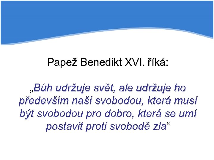 Papež Benedikt XVI. říká: „Bůh udržuje svět, ale udržuje ho především naší svobodou, která