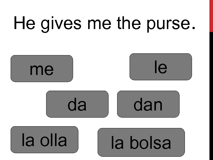 He gives me the purse. le me da la olla dan la bolsa 