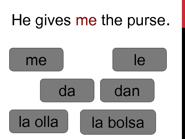 He gives me the purse. me le da la olla dan la bolsa 