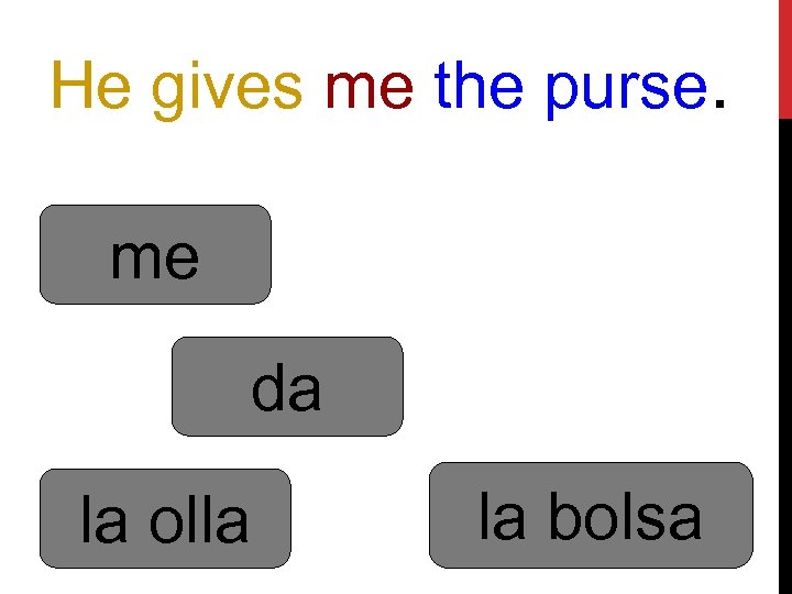 He gives me the purse. me da la olla la bolsa 