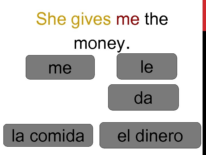 She gives me the money. le me da la comida el dinero 