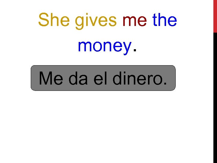 She gives me the money. Me da el dinero. 