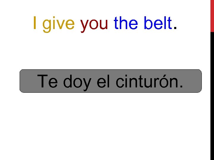 I give you the belt. Te doy el cinturón. 