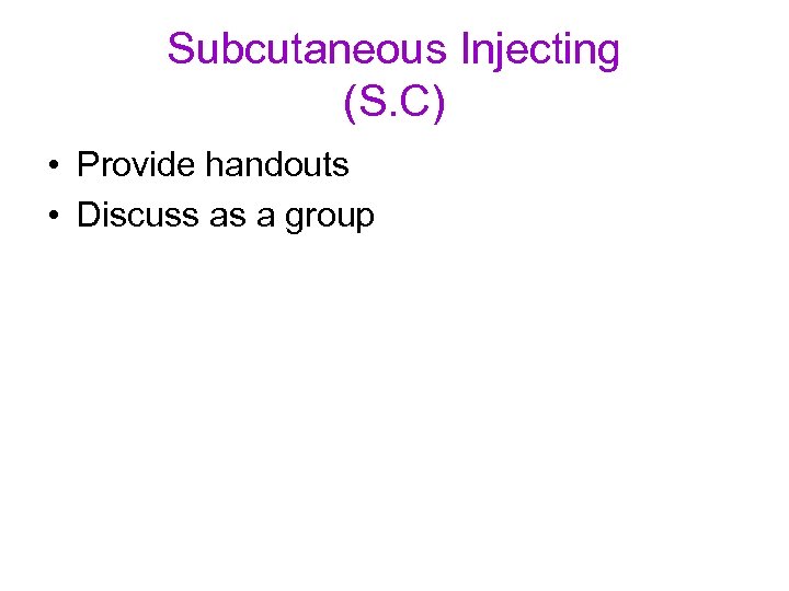 Subcutaneous Injecting (S. C) • Provide handouts • Discuss as a group 