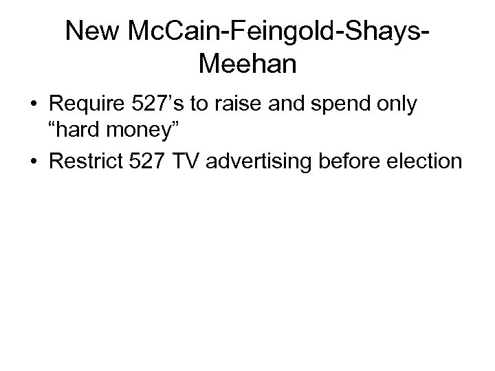 New Mc. Cain-Feingold-Shays. Meehan • Require 527’s to raise and spend only “hard money”