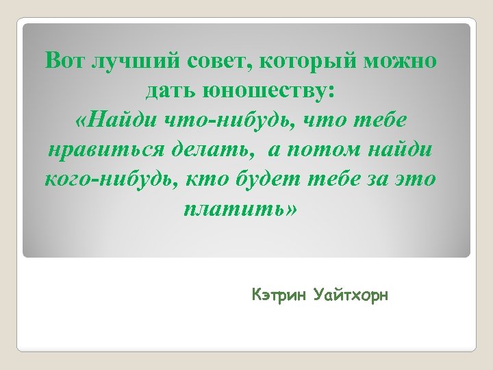 Вот лучший совет, который можно дать юношеству: «Найди что-нибудь, что тебе нравиться делать, а