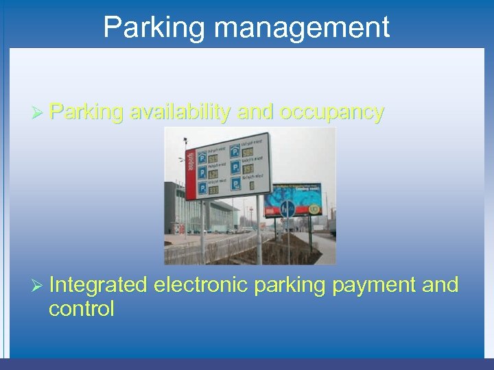 Parking management Ø Parking availability and occupancy Ø Integrated electronic parking payment and control