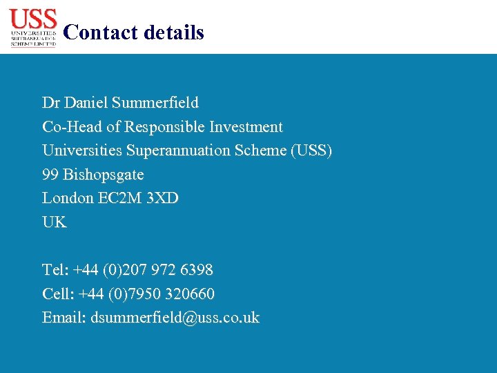 Contact details Dr Daniel Summerfield Co-Head of Responsible Investment Universities Superannuation Scheme (USS) 99