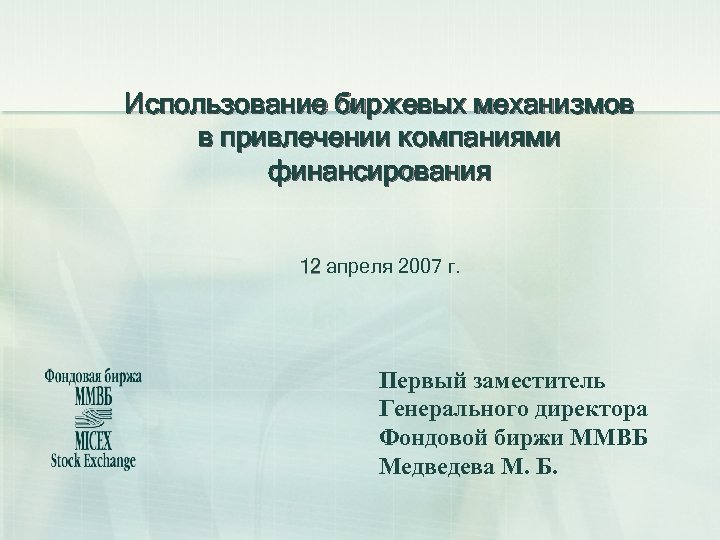 Использование биржевых механизмов в привлечении компаниями финансирования 12 апреля 2007 г. Первый заместитель Генерального