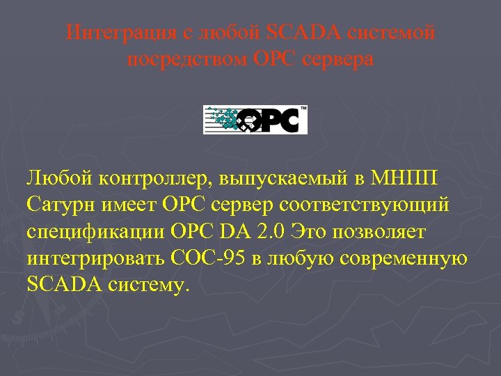 Интеграция с любой SCADA системой посредством OPC сервера Любой контроллер, выпускаемый в МНПП Сатурн