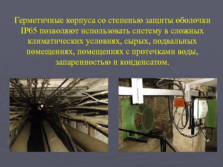 Герметичные корпуса со степенью защиты оболочки IP 65 позволяют использовать систему в сложных климатических