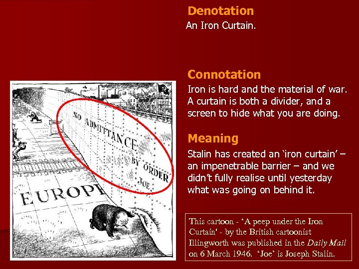 Denotation An Iron Curtain. Connotation Iron is hard and the material of war. A