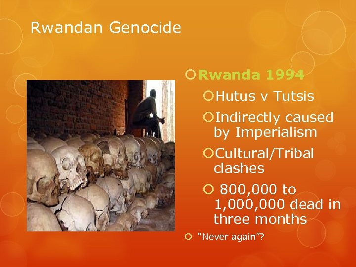Rwandan Genocide Rwanda 1994 Hutus v Tutsis Indirectly caused by Imperialism Cultural/Tribal clashes 800,