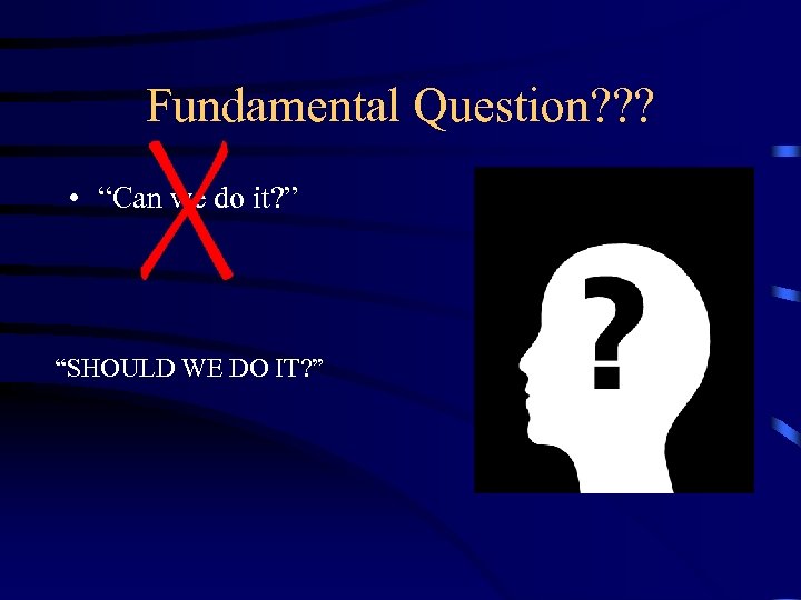 Fundamental Question? ? ? • “Can we do it? ” “SHOULD WE DO IT?