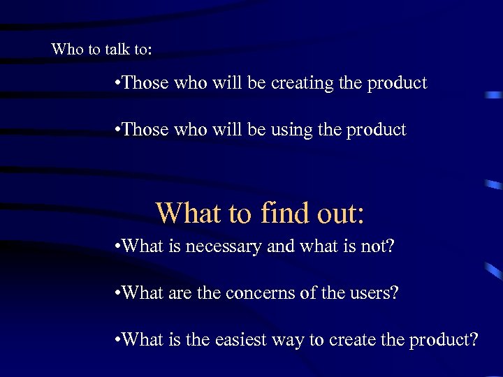 Who to talk to: • Those who will be creating the product • Those