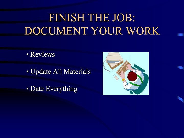 FINISH THE JOB: DOCUMENT YOUR WORK • Reviews • Update All Materials • Date