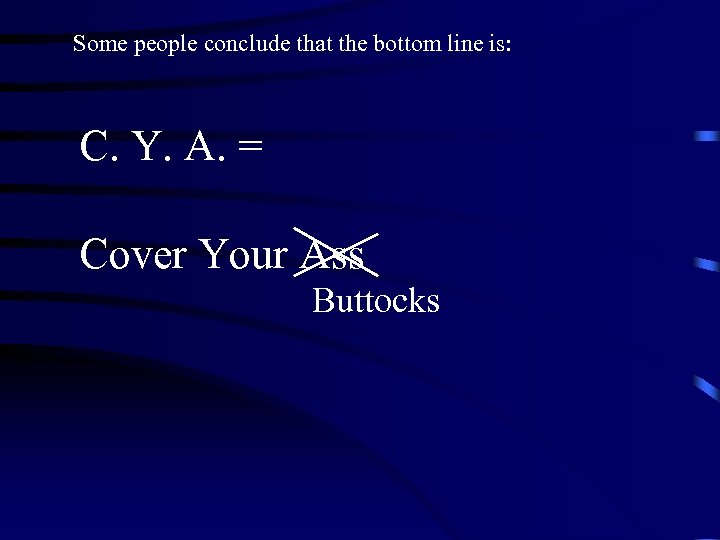 Some people conclude that the bottom line is: C. Y. A. = Cover Your