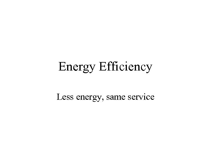 Energy Efficiency Less energy, same service 