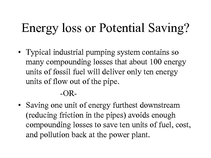 Energy loss or Potential Saving? • Typical industrial pumping system contains so many compounding