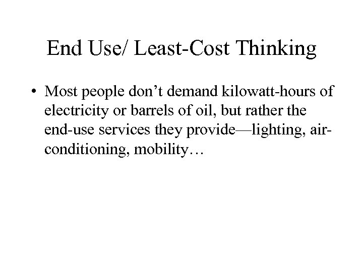 End Use/ Least-Cost Thinking • Most people don’t demand kilowatt-hours of electricity or barrels