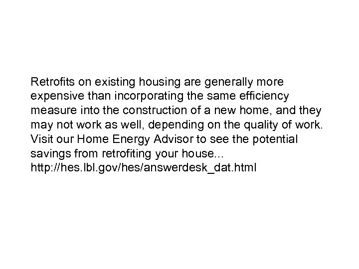 Retrofits on existing housing are generally more expensive than incorporating the same efficiency measure