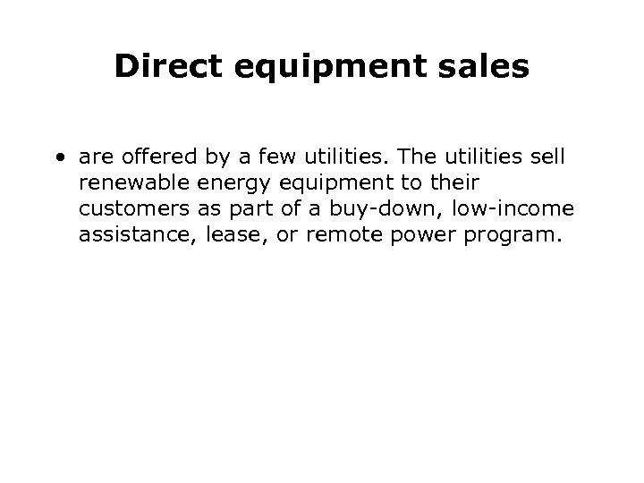 Direct equipment sales • are offered by a few utilities. The utilities sell renewable