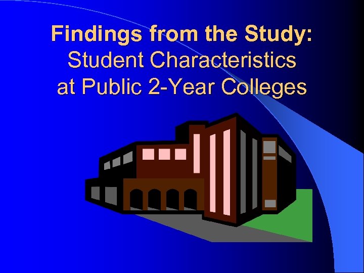 Findings from the Study: Student Characteristics at Public 2 -Year Colleges 