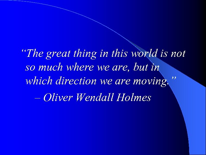 “The great thing in this world is not so much where we are, but