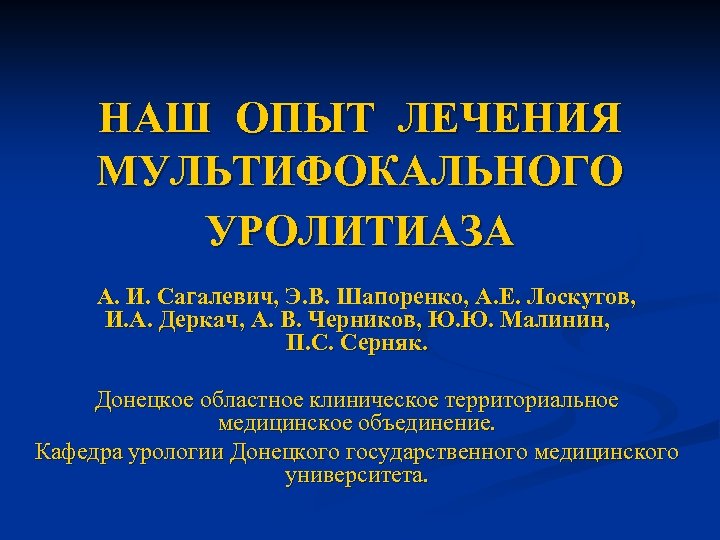 НАШ ОПЫТ ЛЕЧЕНИЯ МУЛЬТИФОКАЛЬНОГО УРОЛИТИАЗА А. И. Сагалевич, Э. В. Шапоренко, А. Е. Лоскутов,