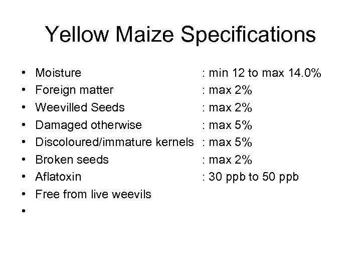 Yellow Maize Specifications • • • Moisture Foreign matter Weevilled Seeds Damaged otherwise Discoloured/immature