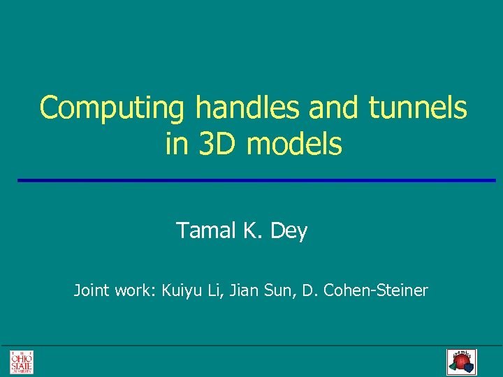 Computing handles and tunnels in 3 D models Tamal K. Dey Joint work: Kuiyu
