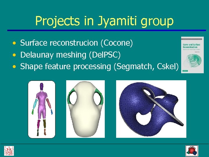 Projects in Jyamiti group • Surface reconstrucion (Cocone) • Delaunay meshing (Del. PSC) •