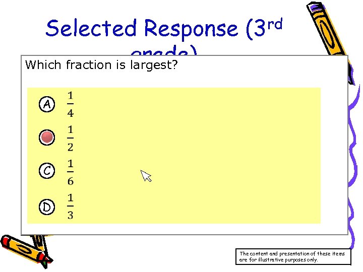 Selected Response (3 rd grade) Which fraction is largest? A B C D The