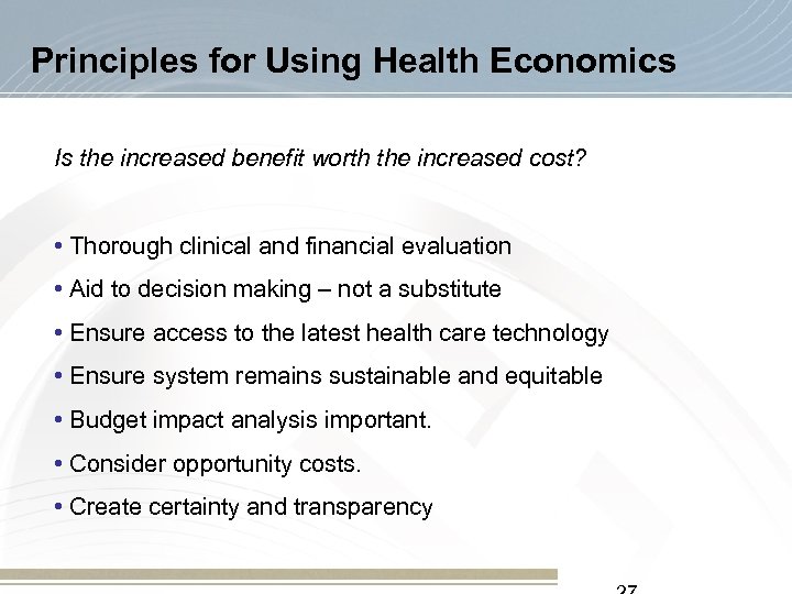 Principles for Using Health Economics Is the increased benefit worth the increased cost? •