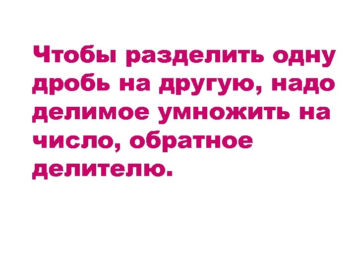 Чтобы разделить одну дробь на другую, надо делимое умножить на число, обратное делителю. 