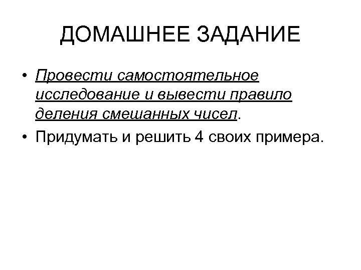 ДОМАШНЕЕ ЗАДАНИЕ • Провести самостоятельное исследование и вывести правило деления смешанных чисел. • Придумать