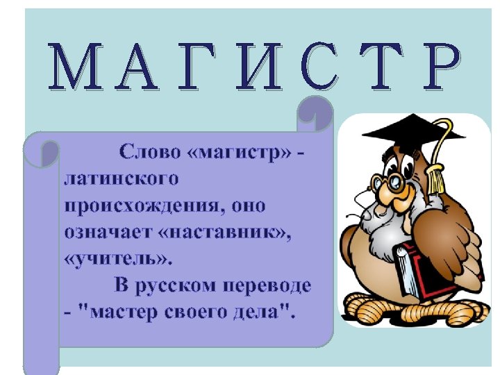 МАГИСТР Слово «магистр» латинского происхождения, оно означает «наставник» , «учитель» . В русском переводе