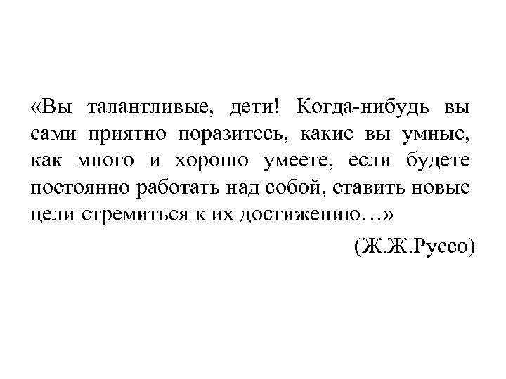  «Вы талантливые, дети! Когда-нибудь вы сами приятно поразитесь, какие вы умные, как много