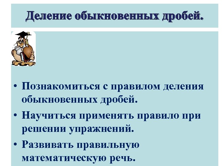 Деление обыкновенных дробей. • Познакомиться с правилом деления обыкновенных дробей. • Научиться применять правило