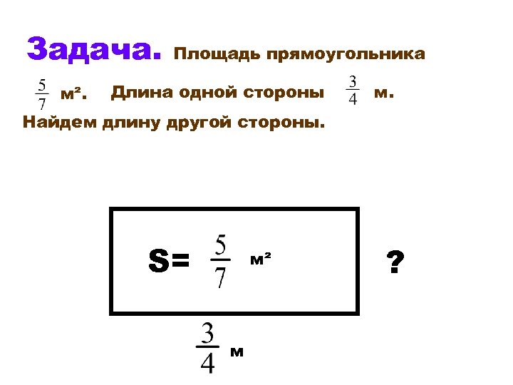 Задача. м². Площадь прямоугольника Длина одной стороны м. Найдем длину другой стороны. S= м²