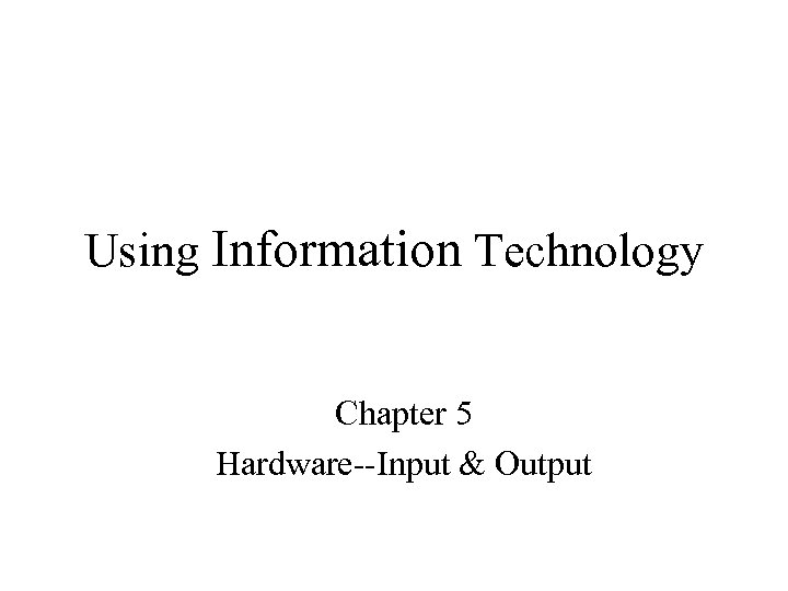 Using Information Technology Chapter 5 Hardware--Input & Output 