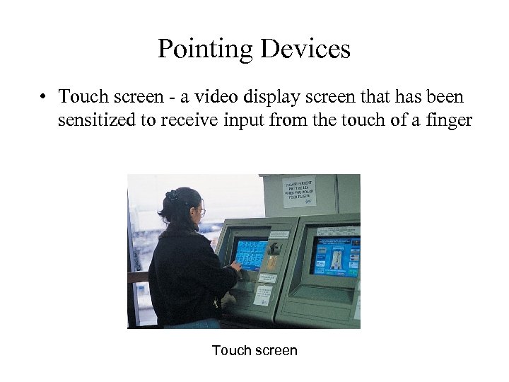 Pointing Devices • Touch screen - a video display screen that has been sensitized